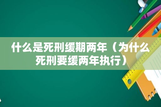 什么是死刑缓期两年（为什么死刑要缓两年执行）