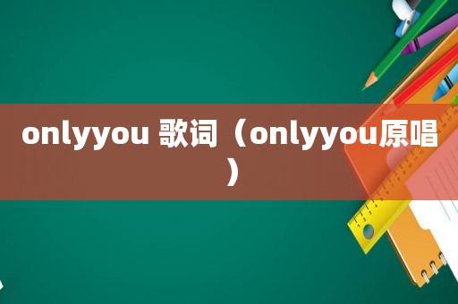 onlyyou 歌词（onlyyou原唱）