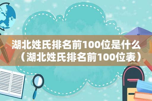 湖北姓氏排名前100位是什么（湖北姓氏排名前100位表）