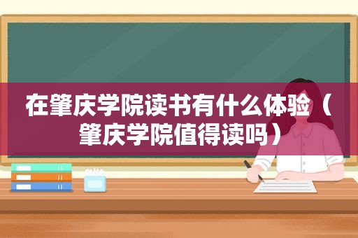 在肇庆学院读书有什么体验（肇庆学院值得读吗）