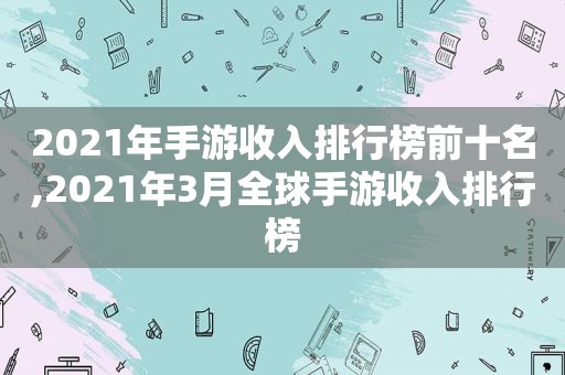 2021年手游收入排行榜前十名,2021年3月全球手游收入排行榜