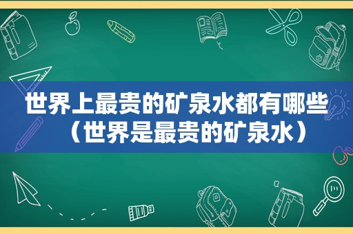 世界上最贵的矿泉水都有哪些（世界是最贵的矿泉水）