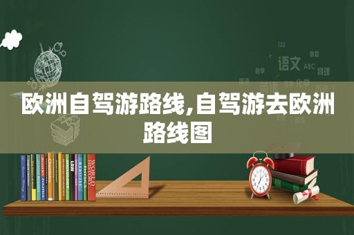 欧洲自驾游路线,自驾游去欧洲路线图