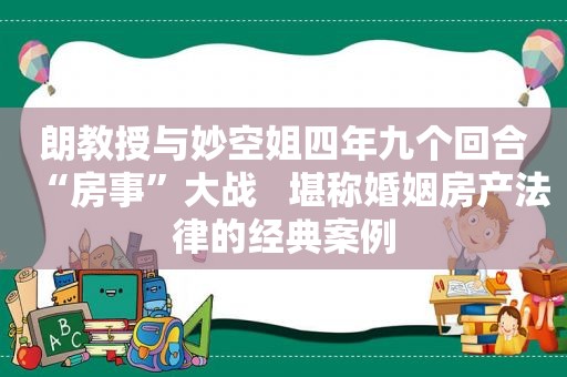 朗教授与妙空姐四年九个回合“房事”大战   堪称婚姻房产法律的经典案例