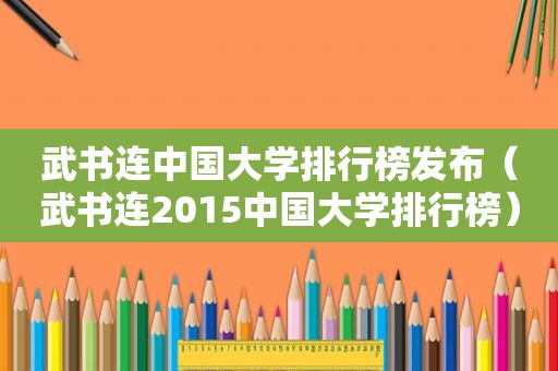 武书连中国大学排行榜发布（武书连2015中国大学排行榜）