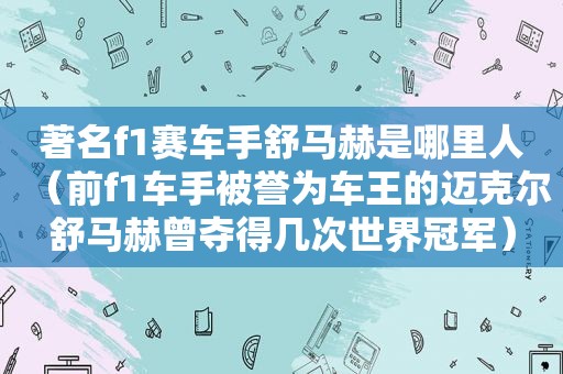 著名f1赛车手舒马赫是哪里人（前f1车手被誉为车王的迈克尔舒马赫曾夺得几次世界冠军）