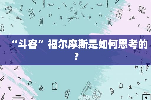 “斗客”福尔摩斯是如何思考的？