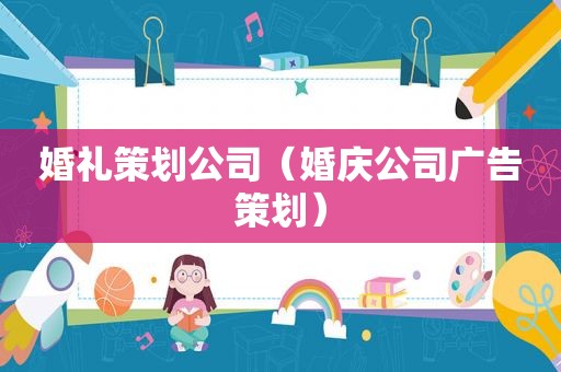 婚礼策划公司（婚庆公司广告策划）