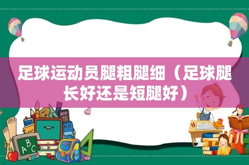 足球运动员腿粗腿细（足球腿长好还是短腿好）