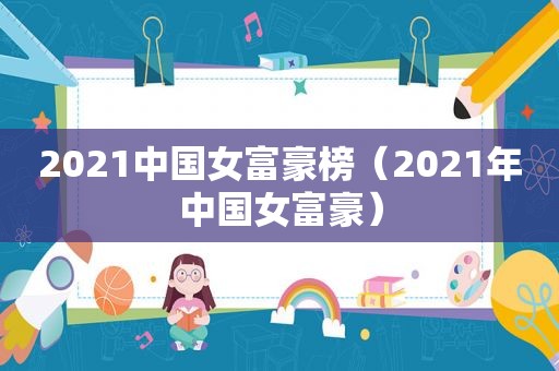 2021中国女富豪榜（2021年中国女富豪）