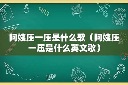 阿姨压一压是什么歌（阿姨压一压是什么英文歌）