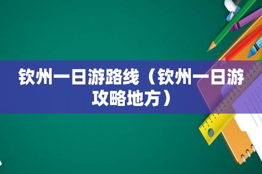 钦州一日游路线（钦州一日游攻略地方）