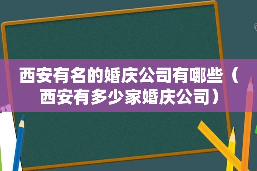 西安有名的婚庆公司有哪些（西安有多少家婚庆公司）