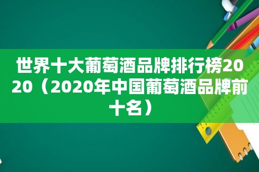 世界十大葡萄酒品牌排行榜2020（2020年中国葡萄酒品牌前十名）  第1张