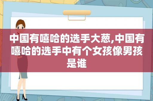 中国有嘻哈的选手大葱,中国有嘻哈的选手中有个女孩像男孩是谁