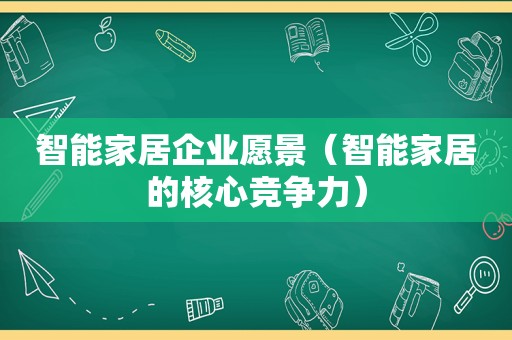 智能家居企业愿景（智能家居的核心竞争力）