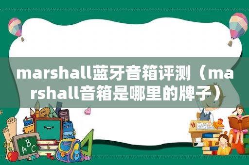 marshall蓝牙音箱评测（marshall音箱是哪里的牌子）