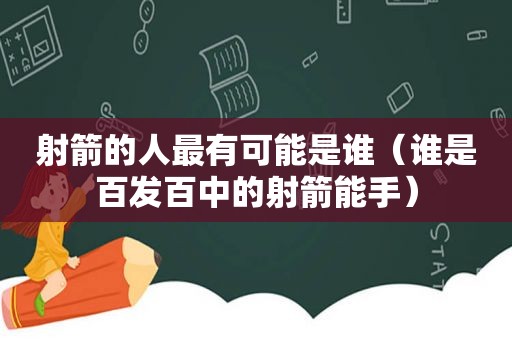 射箭的人最有可能是谁（谁是百发百中的射箭能手）