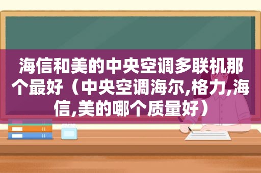 海信和美的中央空调多联机那个最好（中央空调海尔,格力,海信,美的哪个质量好）