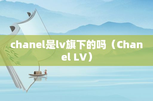 chanel是lv旗下的吗（Chanel LV）