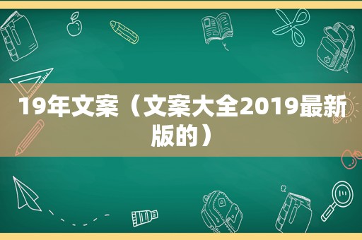 19年文案（文案大全2019最新版的）