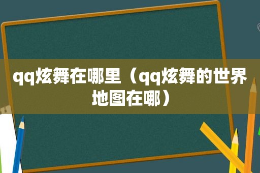 qq炫舞在哪里（qq炫舞的世界地图在哪）