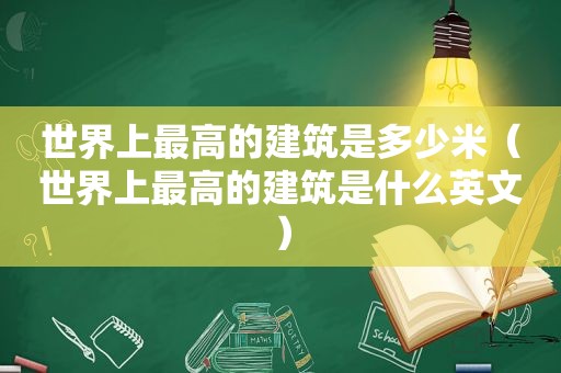 世界上最高的建筑是多少米（世界上最高的建筑是什么英文）