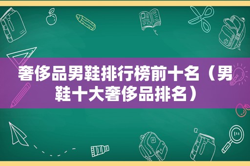 奢侈品男鞋排行榜前十名（男鞋十大奢侈品排名）