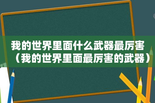 我的世界里面什么武器最厉害（我的世界里面最厉害的武器）