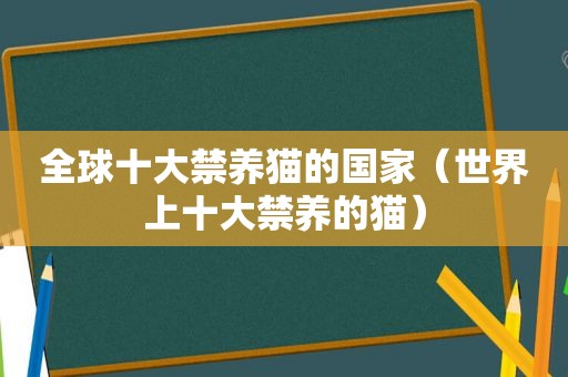 全球十大禁养猫的国家（世界上十大禁养的猫）  第1张