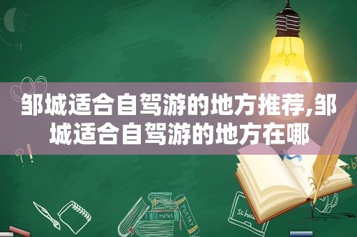 邹城适合自驾游的地方推荐,邹城适合自驾游的地方在哪