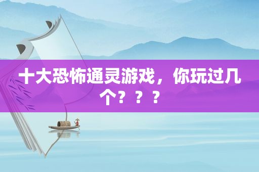 十大恐怖通灵游戏，你玩过几个？？？