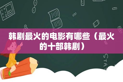 韩剧最火的电影有哪些（最火的十部韩剧）