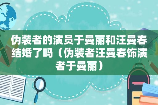 伪装者的演员于曼丽和汪曼春结婚了吗（伪装者汪曼春饰演者于曼丽）