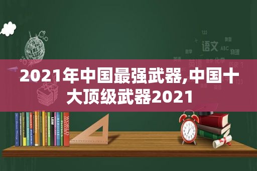 2021年中国最强武器,中国十大顶级武器2021  第1张