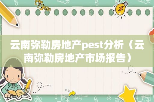 云南弥勒房地产pest分析（云南弥勒房地产市场报告）  第1张