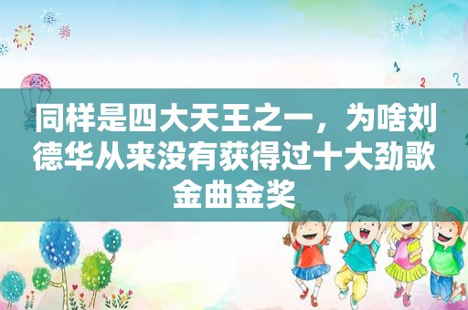 同样是四大天王之一，为啥刘德华从来没有获得过十大劲歌金曲金奖  第1张