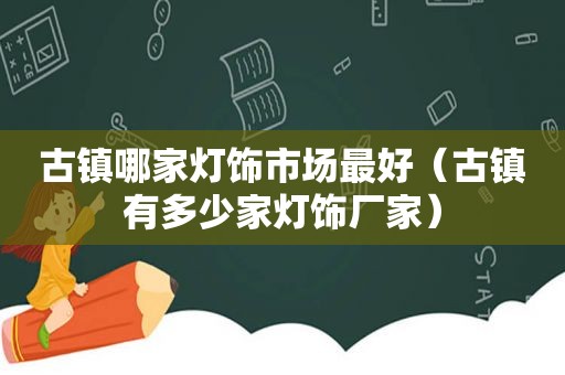 古镇哪家灯饰市场最好（古镇有多少家灯饰厂家）