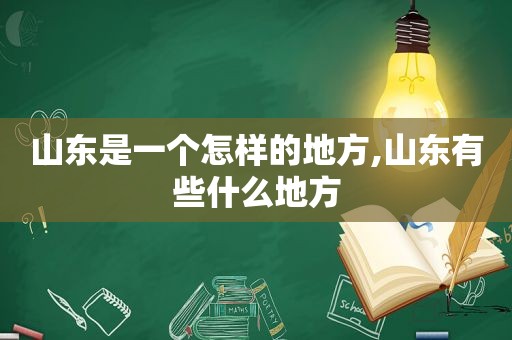 山东是一个怎样的地方,山东有些什么地方