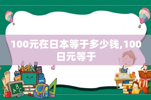 100元在日本等于多少钱,100日元等于