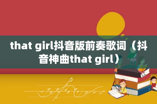 that girl抖音版前奏歌词（抖音神曲that girl）