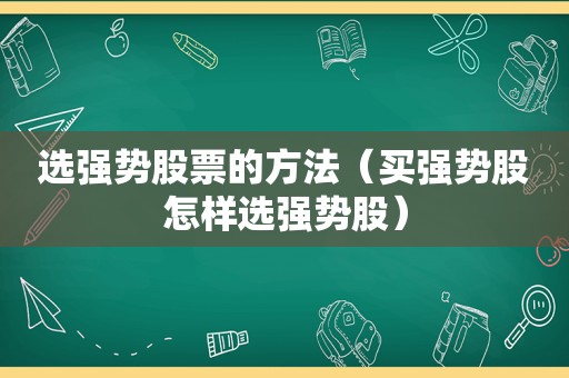 选强势股票的方法（买强势股怎样选强势股）  第1张