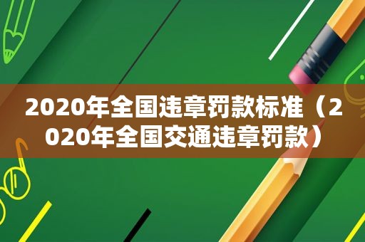 2020年全国违章罚款标准（2020年全国交通违章罚款）