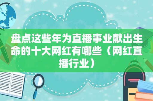 盘点这些年为直播事业献出生命的十大网红有哪些（网红直播行业）  第1张