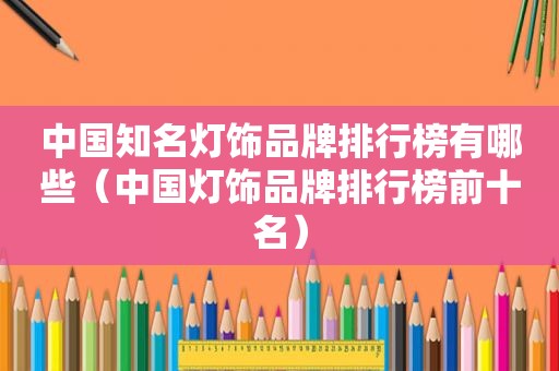 中国知名灯饰品牌排行榜有哪些（中国灯饰品牌排行榜前十名）