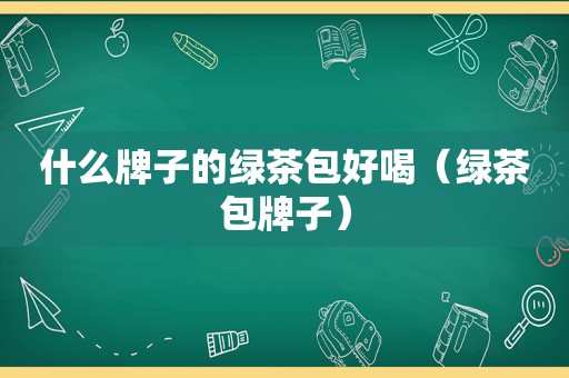 什么牌子的绿茶包好喝（绿茶包牌子）