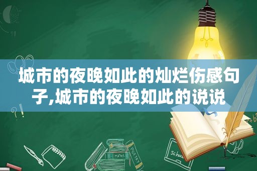 城市的夜晚如此的灿烂伤感句子,城市的夜晚如此的说说