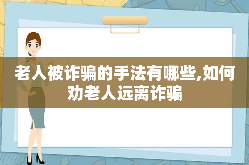 老人被诈骗的手法有哪些,如何劝老人远离诈骗