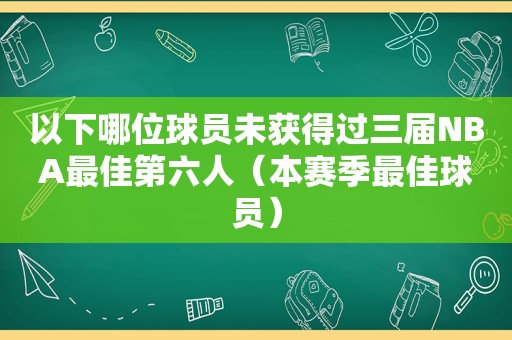 以下哪位球员未获得过三届NBA最佳第六人（本赛季最佳球员）  第1张