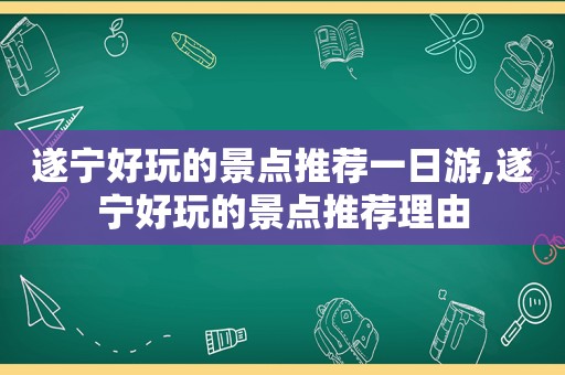 遂宁好玩的景点推荐一日游,遂宁好玩的景点推荐理由